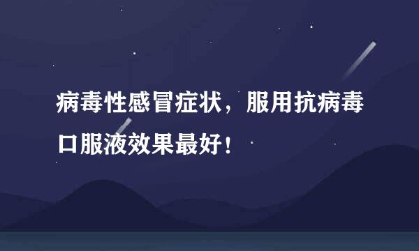 病毒性感冒症状，服用抗病毒口服液效果最好！