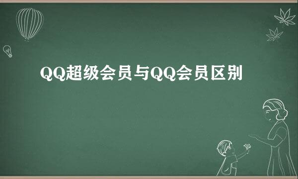 QQ超级会员与QQ会员区别