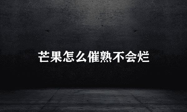 芒果怎么催熟不会烂