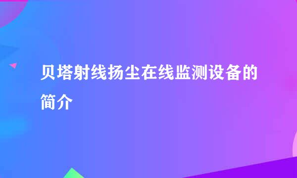 贝塔射线扬尘在线监测设备的简介