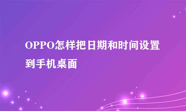 OPPO怎样把日期和时间设置到手机桌面