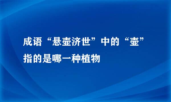 成语“悬壶济世”中的“壶”指的是哪一种植物