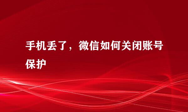 手机丢了，微信如何关闭账号保护