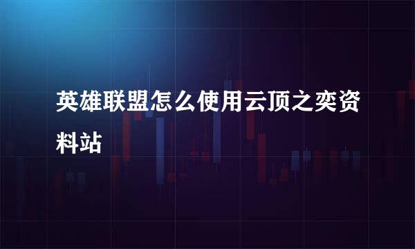 英雄联盟怎么使用云顶之奕资料站