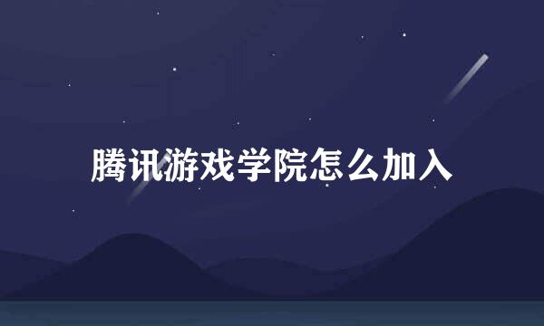 腾讯游戏学院怎么加入