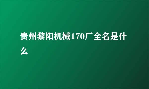 贵州黎阳机械170厂全名是什么
