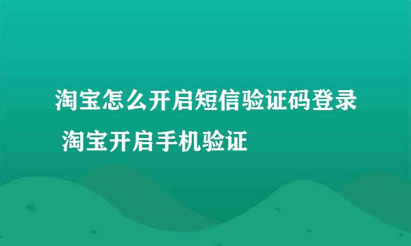 淘宝怎么开启短信验证码登录 淘宝开启手机验证