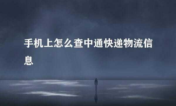 手机上怎么查中通快递物流信息