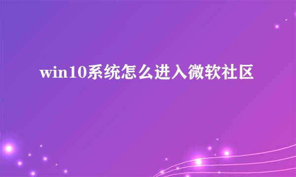 win10系统怎么进入微软社区