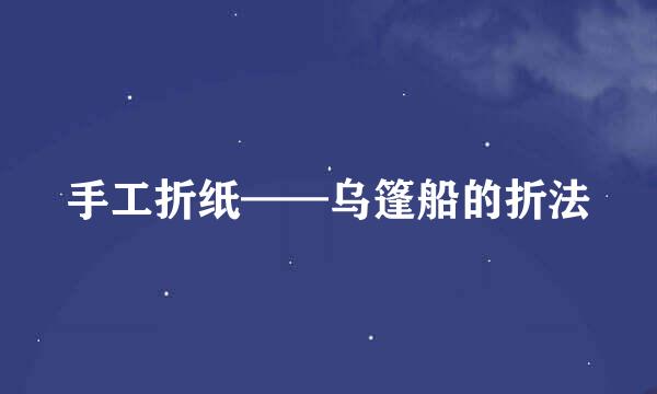 手工折纸——乌篷船的折法