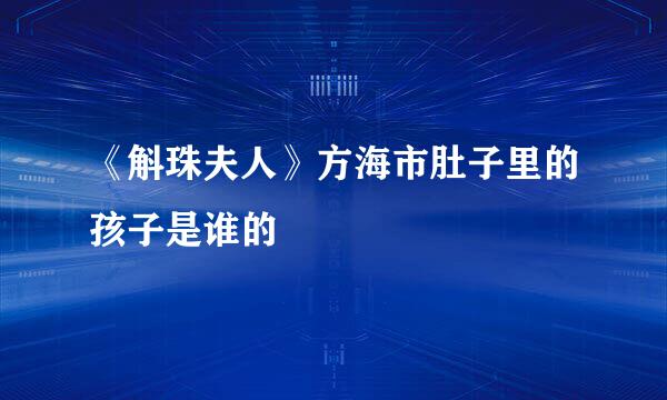 《斛珠夫人》方海市肚子里的孩子是谁的
