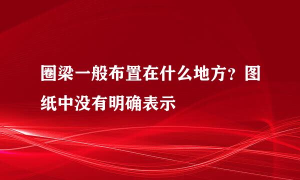 圈梁一般布置在什么地方？图纸中没有明确表示