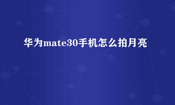 华为mate30手机怎么拍月亮