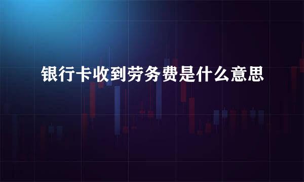 银行卡收到劳务费是什么意思