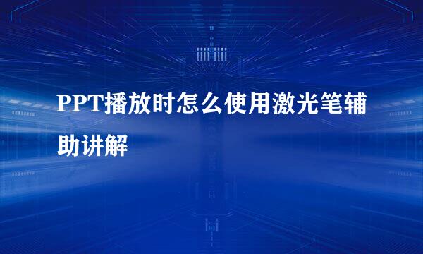 PPT播放时怎么使用激光笔辅助讲解