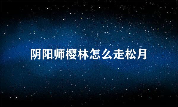 阴阳师樱林怎么走松月