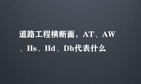 道路工程横断面，AT、AW、Hs、Hd、Dh代表什么