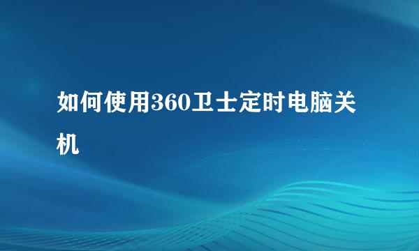 如何使用360卫士定时电脑关机