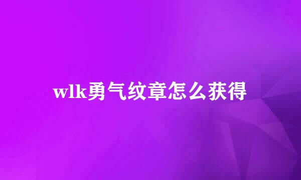 wlk勇气纹章怎么获得