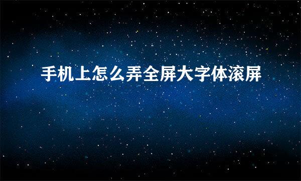 手机上怎么弄全屏大字体滚屏