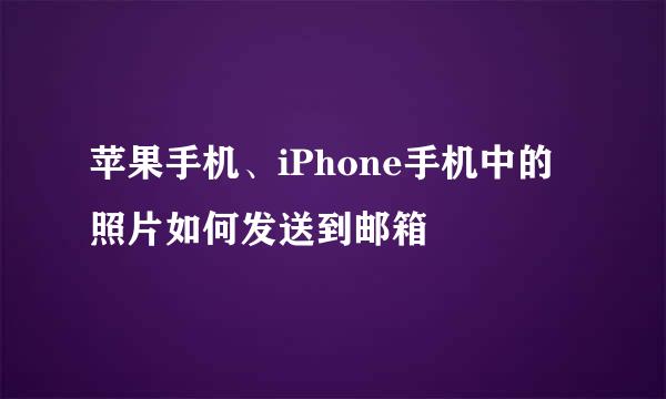 苹果手机、iPhone手机中的照片如何发送到邮箱
