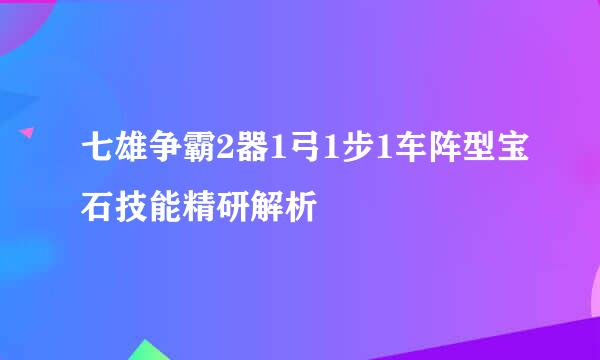 七雄争霸2器1弓1步1车阵型宝石技能精研解析