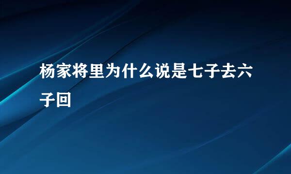 杨家将里为什么说是七子去六子回