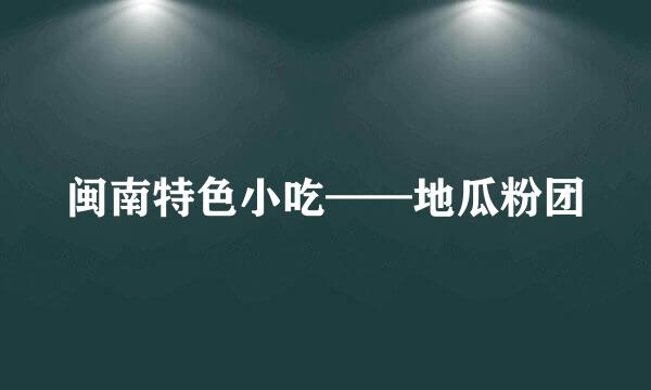 闽南特色小吃——地瓜粉团