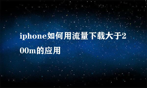iphone如何用流量下载大于200m的应用