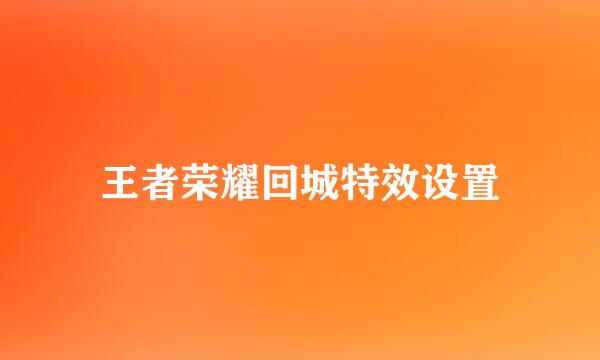 王者荣耀回城特效设置