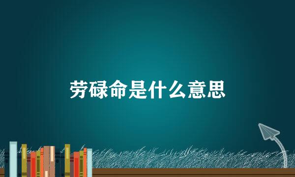 劳碌命是什么意思