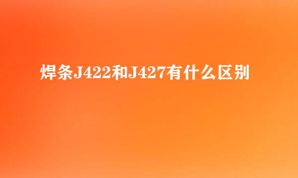 焊条J422和J427有什么区别