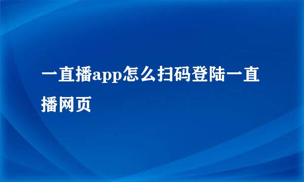 一直播app怎么扫码登陆一直播网页