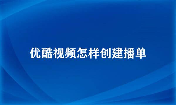 优酷视频怎样创建播单
