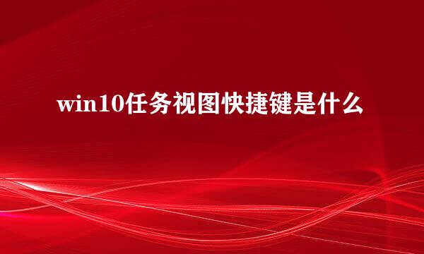 win10任务视图快捷键是什么