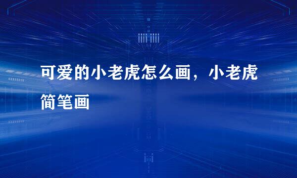 可爱的小老虎怎么画，小老虎简笔画