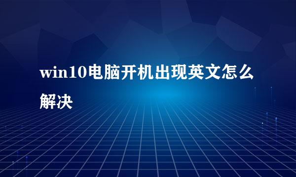 win10电脑开机出现英文怎么解决