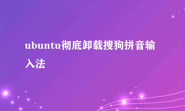 ubuntu彻底卸载搜狗拼音输入法
