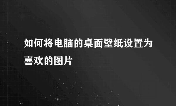 如何将电脑的桌面壁纸设置为喜欢的图片