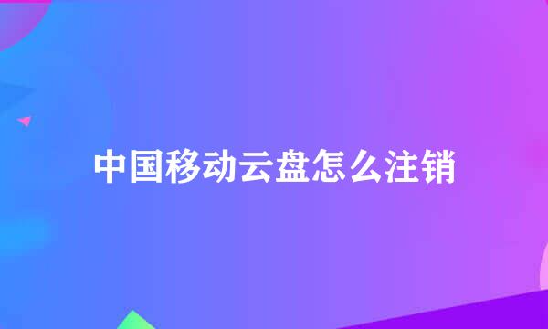中国移动云盘怎么注销