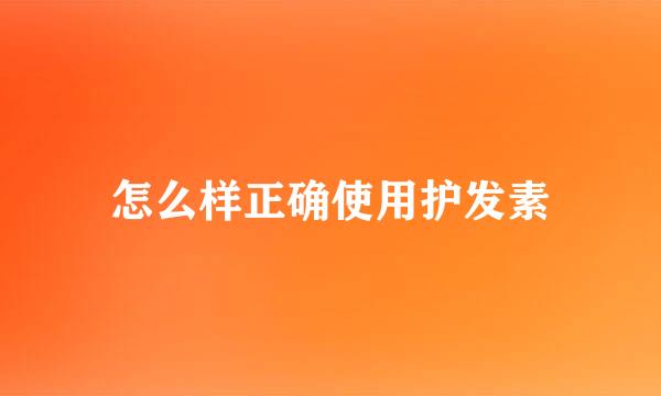 怎么样正确使用护发素