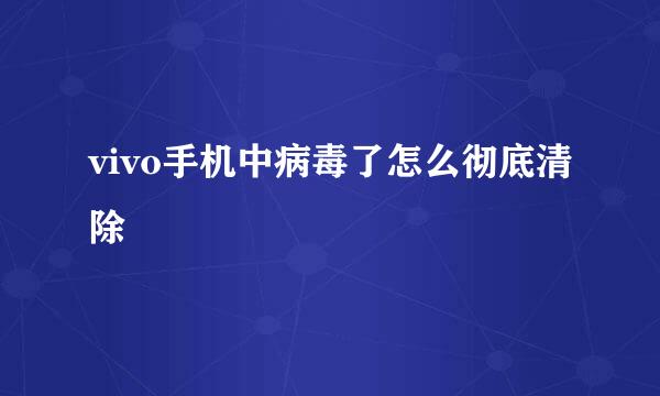 vivo手机中病毒了怎么彻底清除
