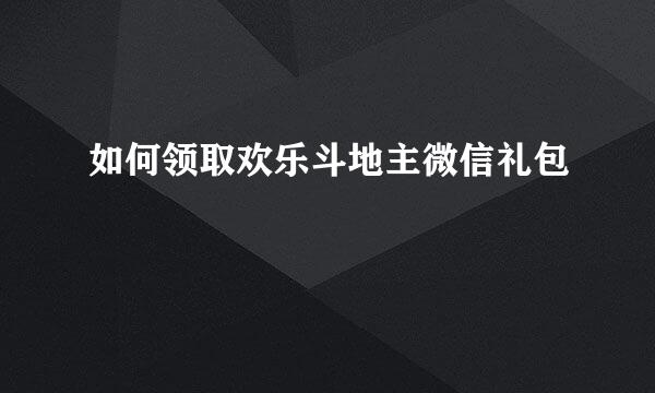 如何领取欢乐斗地主微信礼包