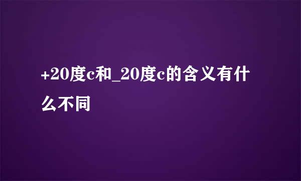 +20度c和_20度c的含义有什么不同