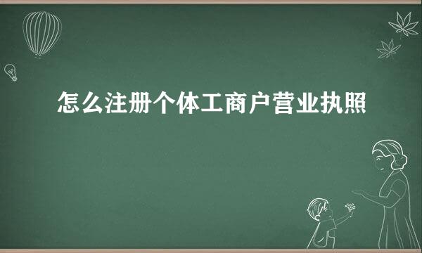 怎么注册个体工商户营业执照