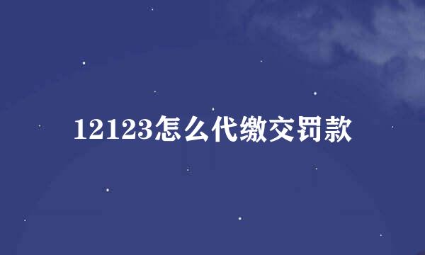 12123怎么代缴交罚款