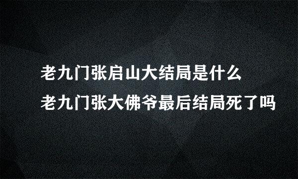 老九门张启山大结局是什么 老九门张大佛爷最后结局死了吗