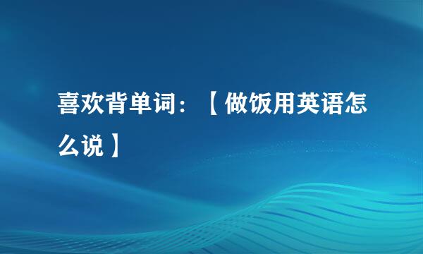 喜欢背单词：【做饭用英语怎么说】
