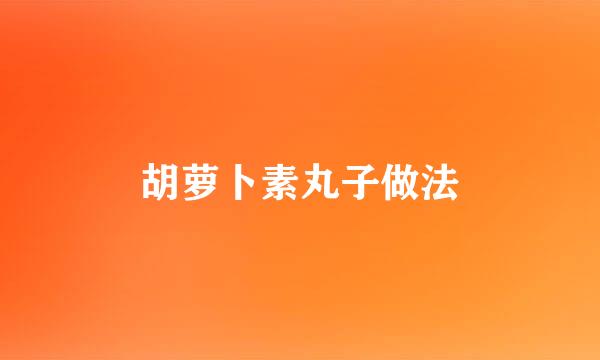 胡萝卜素丸子做法