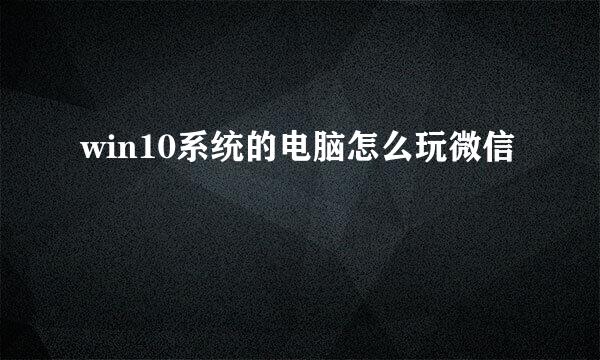win10系统的电脑怎么玩微信
